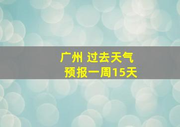 广州 过去天气预报一周15天